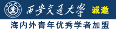 日艹逼诚邀海内外青年优秀学者加盟西安交通大学